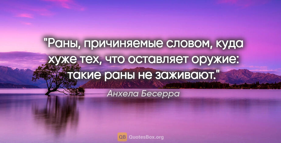 Анхела Бесерра цитата: ""Раны, причиняемые словом, куда хуже тех, что оставляет..."