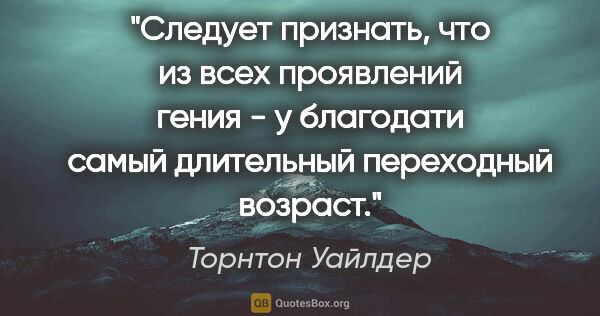 Торнтон Уайлдер цитата: "Следует признать, что из всех проявлений гения - у благодати..."