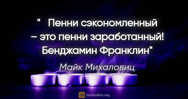 Майк Михаловиц цитата: "   Пенни сэкономленный – это пенни заработанный! Бенджамин..."