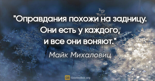 Майк Михаловиц цитата: "«Оправдания похожи на задницу. Они есть у каждого, и все они..."