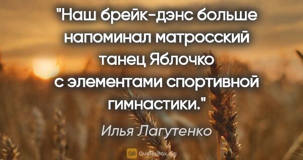 Илья Лагутенко цитата: "Наш брейк-дэнс больше напоминал матросский танец "Яблочко" с..."