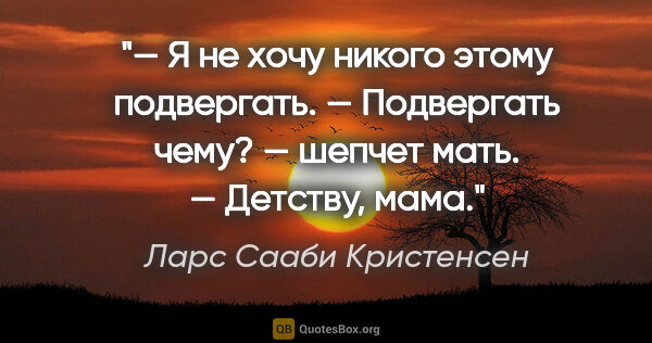 Ларс Сааби Кристенсен цитата: "— Я не хочу никого этому подвергать. — Подвергать чему? —..."