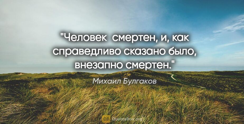 Михаил Булгаков цитата: ""Человек  смертен, и, как справедливо сказано было, внезапно..."