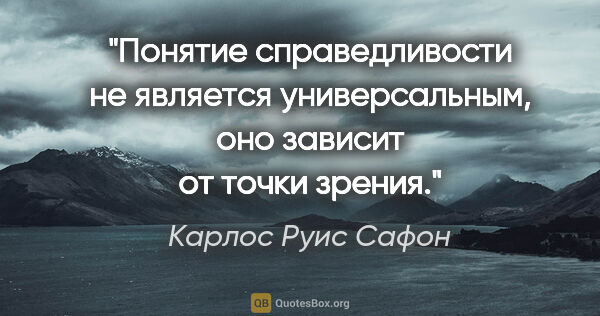 Карлос Руис Сафон цитата: "Понятие справедливости не является универсальным, оно зависит..."