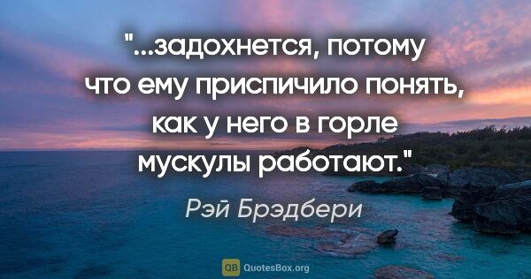 Рэй Брэдбери цитата: "задохнется, потому что ему приспичило понять, как у него в..."