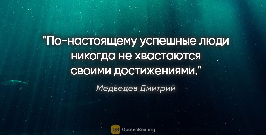 Медведев Дмитрий цитата: "По-настоящему успешные люди никогда не хвастаются своими..."