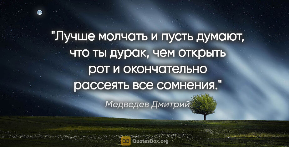 Медведев Дмитрий цитата: "Лучше молчать и пусть думают, что ты дурак, чем открыть рот и..."