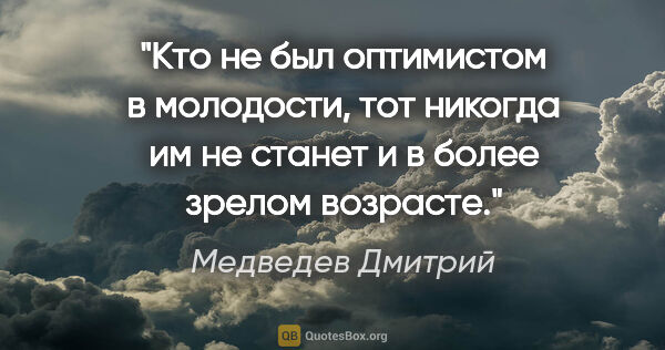 Медведев Дмитрий цитата: "Кто не был оптимистом в молодости, тот никогда им не станет и..."