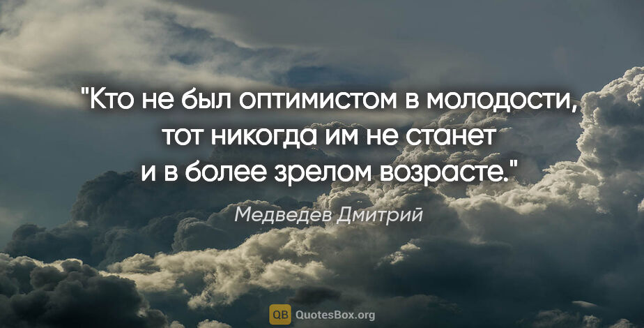 Медведев Дмитрий цитата: "Кто не был оптимистом в молодости, тот никогда им не станет и..."