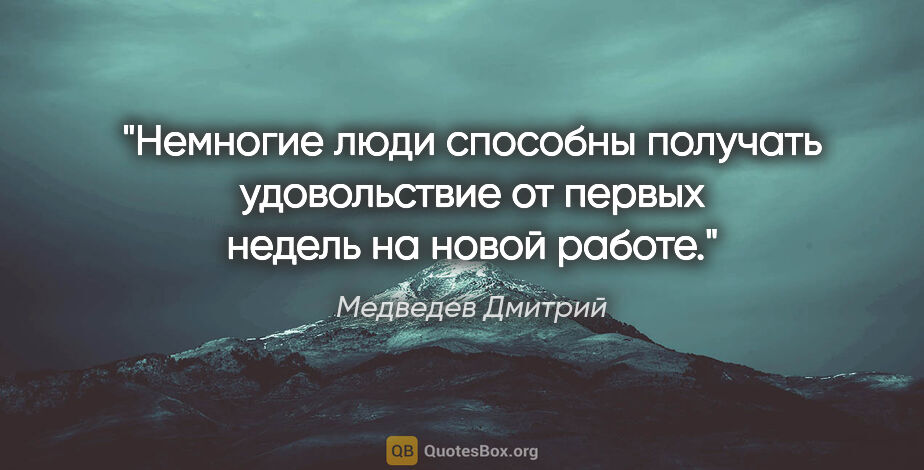 Медведев Дмитрий цитата: "Немногие люди способны получать удовольствие от первых недель..."