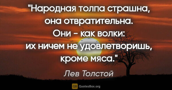 Лев Толстой цитата: "Народная толпа страшна, она отвратительна. Они - как волки: их..."