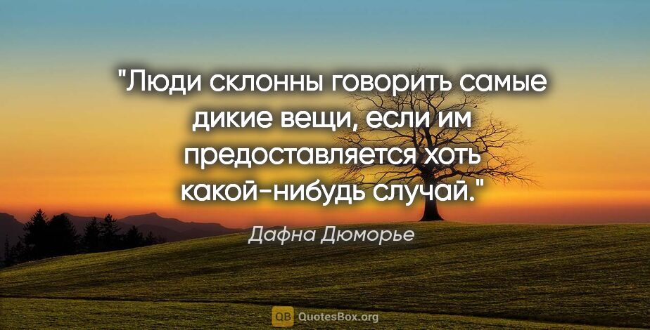 Дафна Дюморье цитата: "Люди склонны говорить самые дикие вещи, если им..."