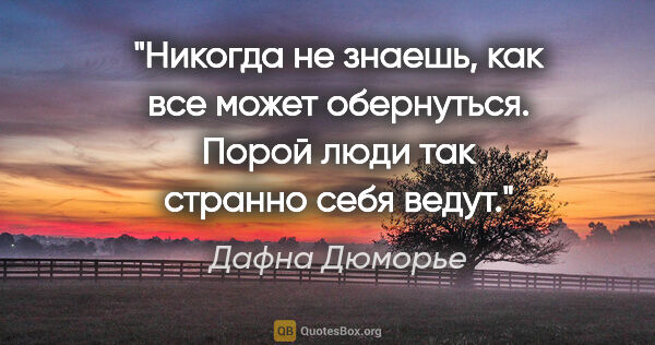 Дафна Дюморье цитата: "Никогда не знаешь, как все может обернуться. Порой люди так..."