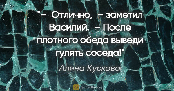 Алина Кускова цитата: "– Отлично, – заметил Василий. – После плотного обеда выведи..."