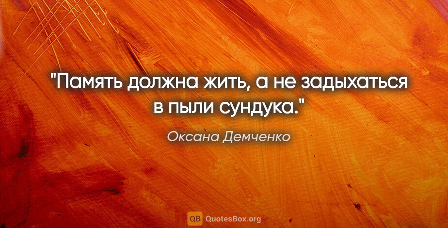 Оксана Демченко цитата: "Память должна жить, а не задыхаться в пыли сундука."