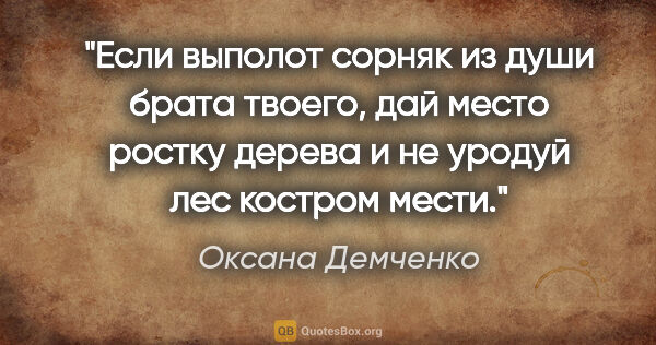 Оксана Демченко цитата: "Если выполот сорняк из души брата твоего, дай место ростку..."