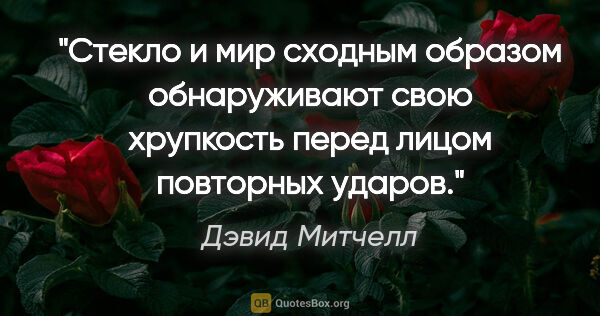 Дэвид Митчелл цитата: "Стекло и мир сходным образом обнаруживают свою хрупкость перед..."