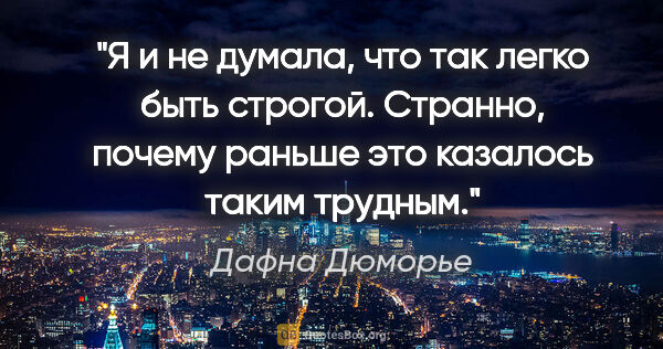 Дафна Дюморье цитата: "Я и не думала, что так легко быть строгой. Странно, почему..."