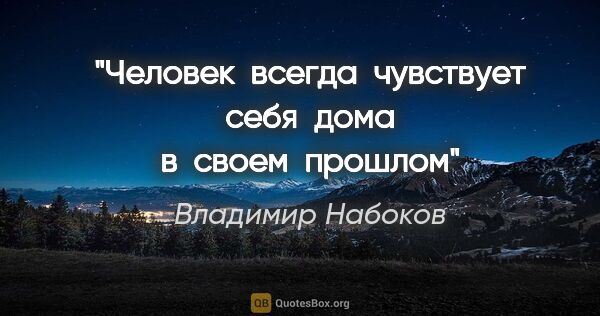 Владимир Набоков цитата: "Человек  всегда  чувствует  себя  дома  в  своем  прошлом"