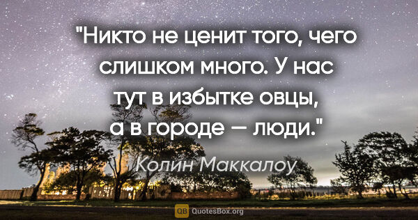 Колин Маккалоу цитата: "Никто не ценит того, чего слишком много. У нас тут в избытке..."