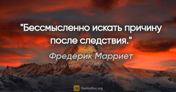 Фредерик Марриет цитата: "Бессмысленно искать причину после следствия."