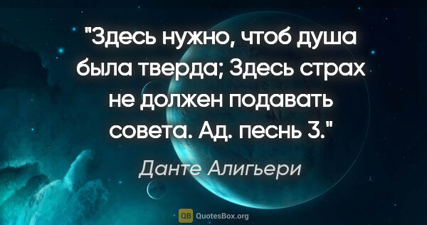 Данте Алигьери цитата: "Здесь нужно, чтоб душа была тверда;

Здесь страх не должен..."