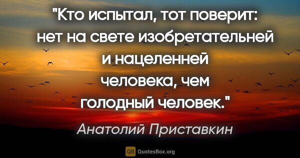 Анатолий Приставкин цитата: "Кто испытал, тот поверит: нет на свете изобретательней и..."