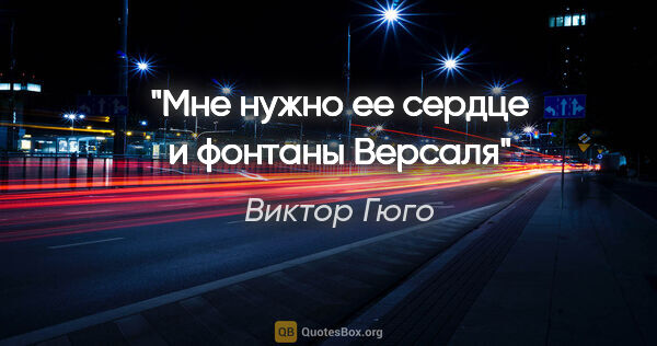 Виктор Гюго цитата: "Мне нужно ее сердце и фонтаны Версаля"