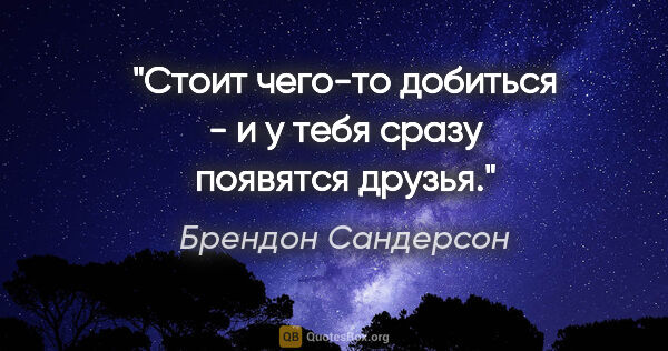 Брендон Сандерсон цитата: "Стоит чего-то добиться - и у тебя сразу появятся друзья."