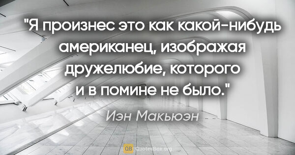 Иэн Макьюэн цитата: "Я произнес это как какой-нибудь американец, изображая..."