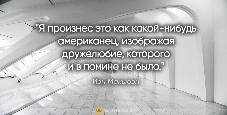 Иэн Макьюэн цитата: "Я произнес это как какой-нибудь американец, изображая..."