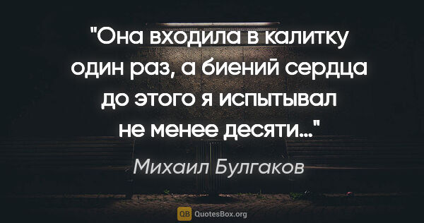 Михаил Булгаков цитата: "Она входила в калитку один раз, а биений сердца до этого я..."