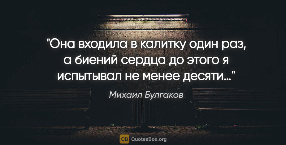 Михаил Булгаков цитата: "Она входила в калитку один раз, а биений сердца до этого я..."