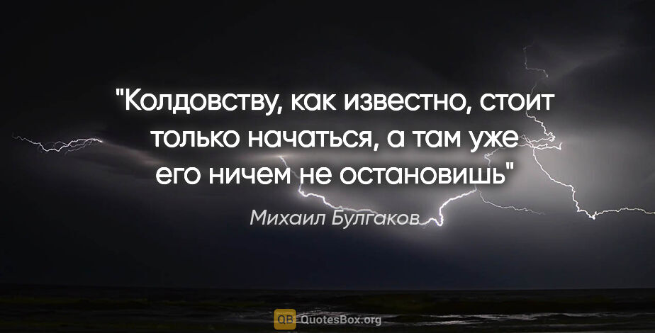 Михаил Булгаков цитата: "Колдовству, как известно, стоит только начаться, а там уже его..."