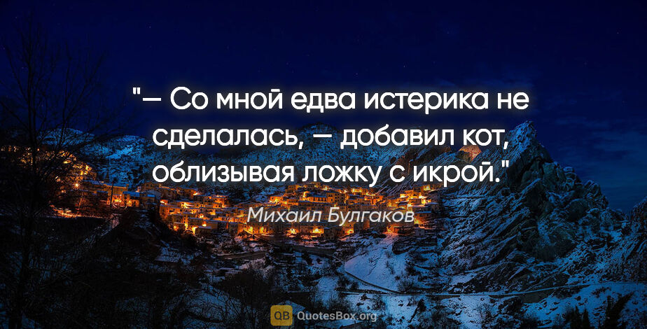 Михаил Булгаков цитата: "— Со мной едва истерика не сделалась, — добавил кот, облизывая..."