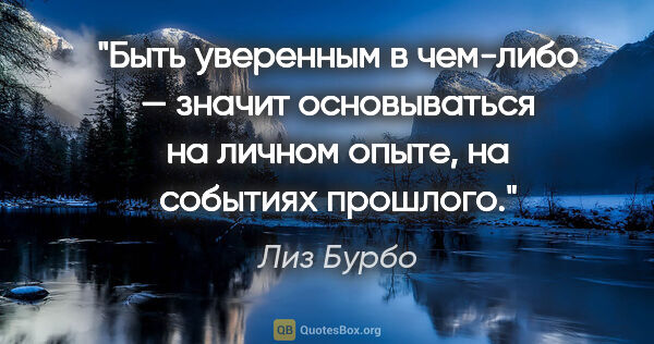 Лиз Бурбо цитата: "Быть уверенным в чем-либо — значит основываться на личном..."