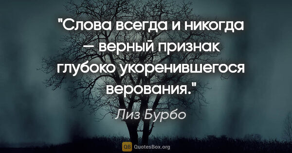 Лиз Бурбо цитата: "Слова «всегда» и «никогда» — верный признак глубоко..."