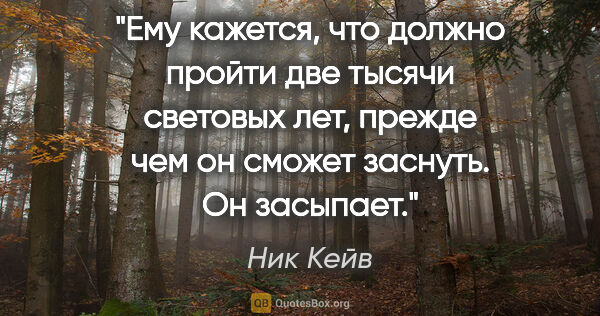 Ник Кейв цитата: "Ему кажется, что должно пройти две тысячи световых лет, прежде..."