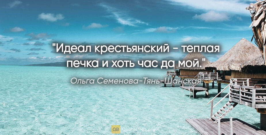 Ольга Семенова-Тянь-Шанская цитата: "Идеал крестьянский - теплая печка и "хоть час да мой"."