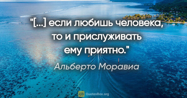 Альберто Моравиа цитата: "«[...] если любишь человека, то и прислуживать ему приятно.»"