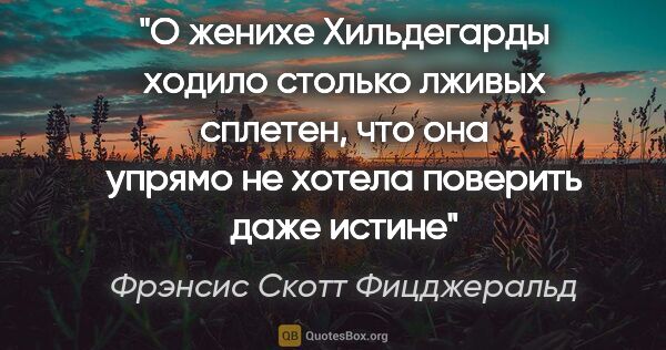 Фрэнсис Скотт Фицджеральд цитата: "О женихе Хильдегарды ходило столько лживых сплетен, что она..."