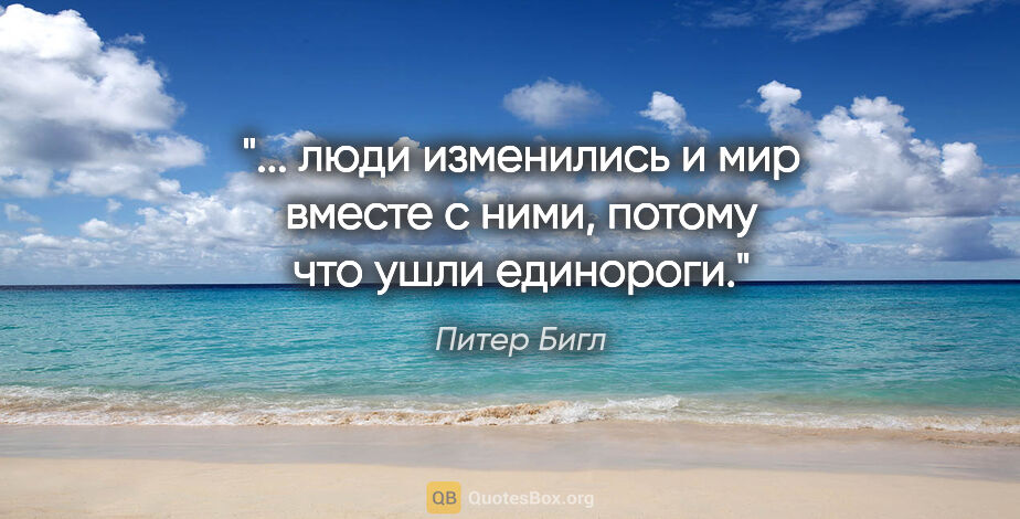 Питер Бигл цитата: ""... люди изменились и мир вместе с ними, потому что ушли..."