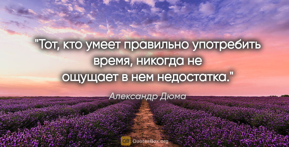 Александр Дюма цитата: "«Тот, кто умеет правильно употребить время, никогда не ощущает..."