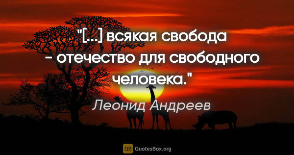 Леонид Андреев цитата: "«[...] всякая свобода - отечество для свободного человека.»"