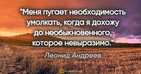 Леонид Андреев цитата: "«Меня пугает необходимость умолкать, когда я дохожу до..."