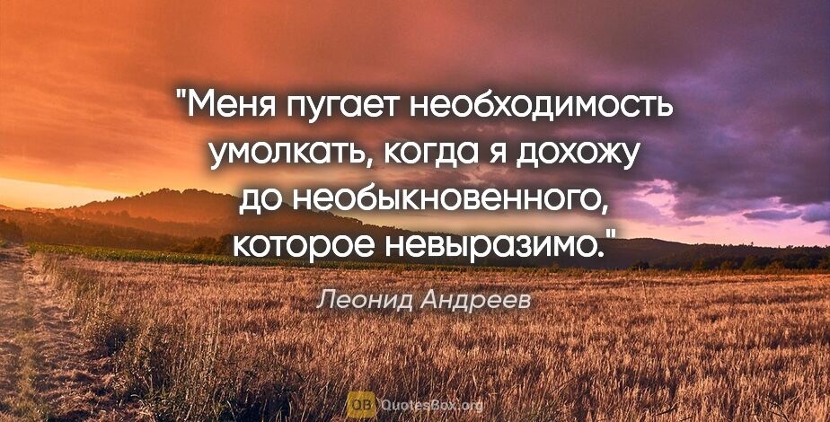 Леонид Андреев цитата: "«Меня пугает необходимость умолкать, когда я дохожу до..."