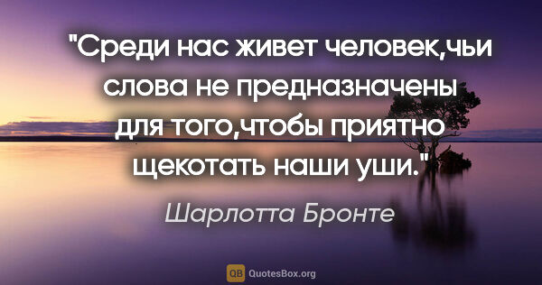 Шарлотта Бронте цитата: "Среди нас живет человек,чьи слова не предназначены для..."