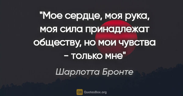 Шарлотта Бронте цитата: ""Мое сердце, моя рука, моя сила принадлежат обществу, но мои..."