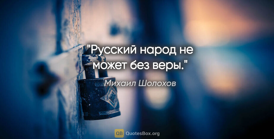 Михаил Шолохов цитата: "Русский народ не может без веры."