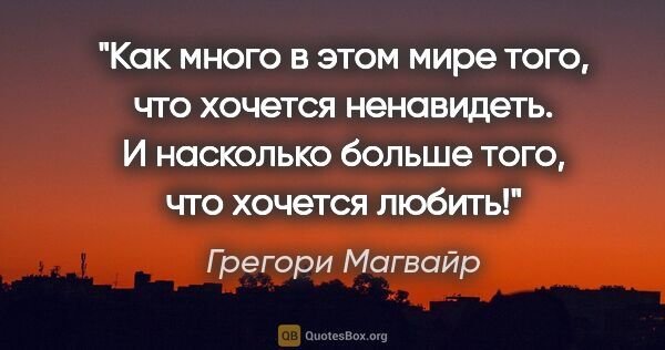 Грегори Магвайр цитата: "Как много в этом мире того, что хочется ненавидеть. И..."